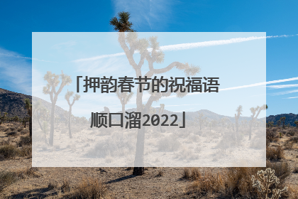 押韵春节的祝福语顺口溜2022