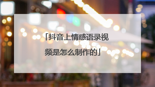 抖音上情感语录视频是怎么制作的