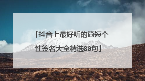 抖音上最好听的简短个性签名大全精选80句