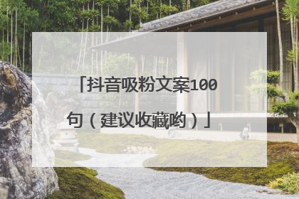 抖音吸粉文案100句(建议收藏哟)