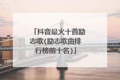 抖音最火十首励志歌(励志歌曲排行榜前十名)