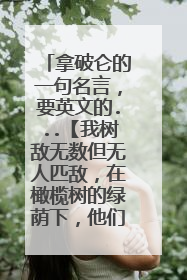 拿破仑的一句名言,要英文的...【我树敌无数但无人匹敌,在橄榄树的绿荫下,他们说意大利不能征服...】