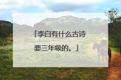 李白有什么古诗要三年级的。