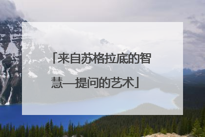 来自苏格拉底的智慧——提问的艺术