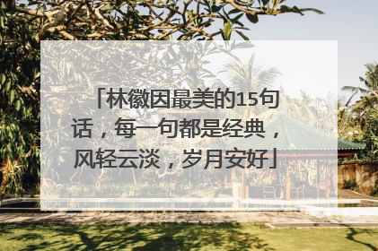 林徽因最美的15句话,每一句都是经典,风轻云淡,岁月安好