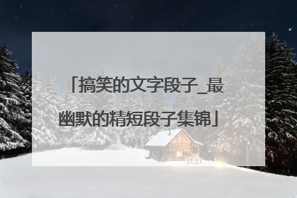 搞笑的文字段子_最幽默的精短段子集锦