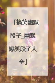 搞笑幽默段子_幽默爆笑段子大全