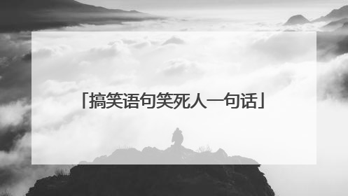 搞笑语句笑死人一句话