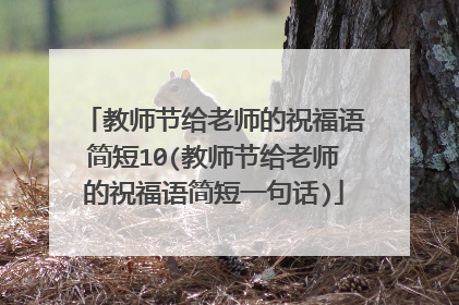 教师节给老师的祝福语简短10(教师节给老师的祝福语简短一句话)