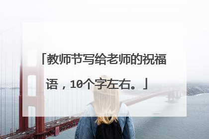 教师节写给老师的祝福语,10个字左右。