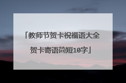 教师节贺卡祝福语大全 贺卡寄语简短10字