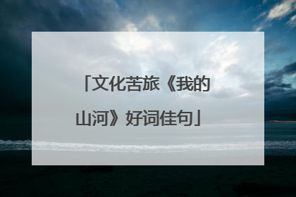 文化苦旅《我的山河》好词佳句