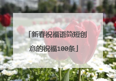 新春祝福语简短创意的祝福100条