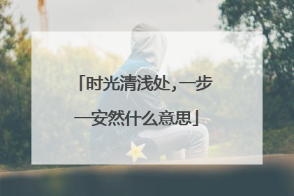 时光清浅处,一步一安然什么意思