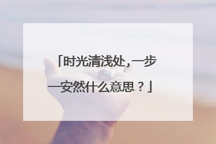 时光清浅处,一步一安然什么意思?