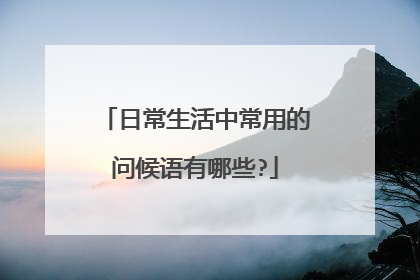 日常生活中常用的问候语有哪些?