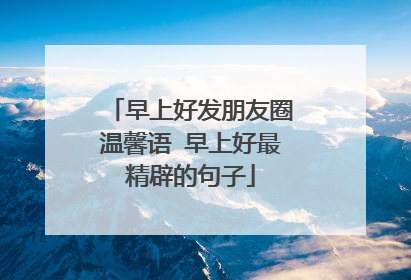 早上好发朋友圈温馨语 早上好最精辟的句子