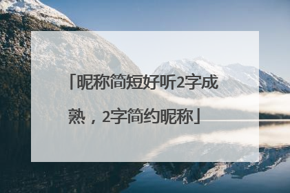 昵称简短好听2字成熟,2字简约昵称