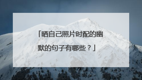 晒自己照片时配的幽默的句子有哪些?