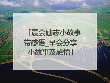 晨会励志小故事带感悟_早会分享小故事及感悟