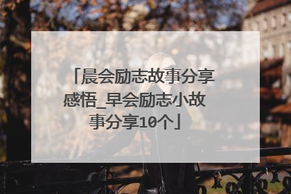 晨会励志故事分享感悟_早会励志小故事分享10个