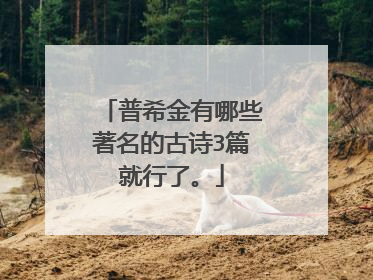 普希金有哪些著名的古诗3篇就行了。