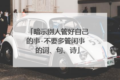 暗示别人管好自己的事·不要多管闲事 的词、句、诗