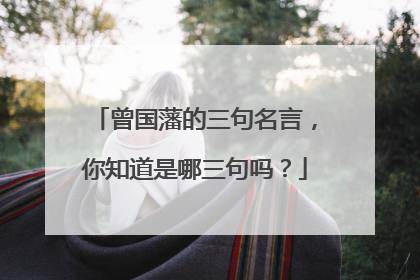 曾国藩的三句名言，你知道是哪三句吗？