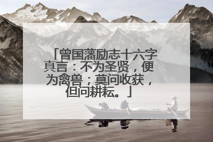 曾国藩励志十六字真言:不为圣贤,便为禽兽;莫问收获,但问耕耘。