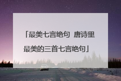 最美七言绝句 唐诗里最美的三首七言绝句