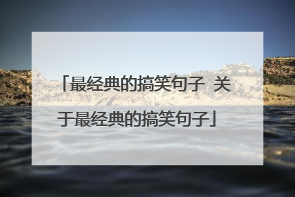 最经典的搞笑句子 关于最经典的搞笑句子
