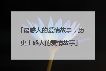 最感人的爱情故事,历史上感人的爱情故事