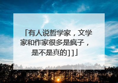 有人说哲学家，文学家和作家很多是疯子，是不是真的]]
