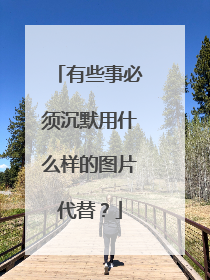 有些事必须沉默用什么样的图片代替？