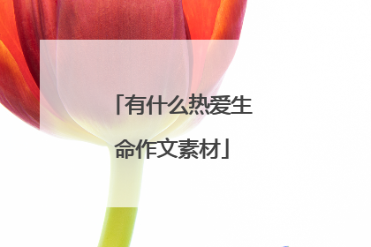 有什么热爱生命作文素材