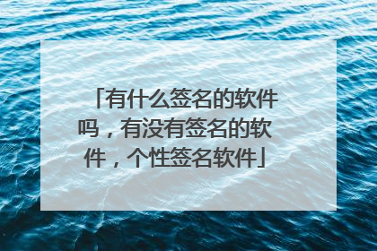 有什么签名的软件吗，有没有签名的软件，个性签名软件