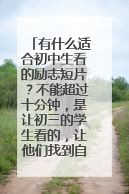有什么适合初中生看的励志短片?不能超过十分钟,是让初三的学生看的,让他们找到自信,确立梦想,不轻言