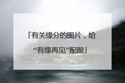 有关缘分的图片,给 “有缘再见”配图