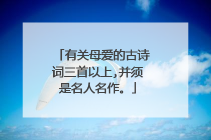 有关母爱的古诗词三首以上,并须是名人名作。