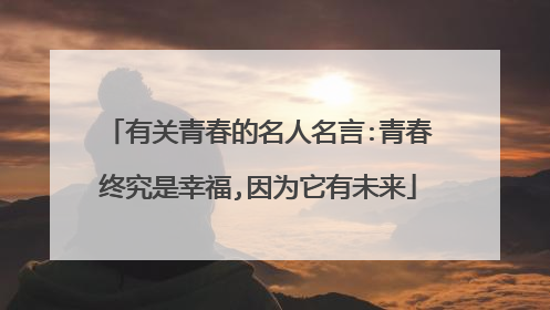有关青春的名人名言:青春终究是幸福,因为它有未来
