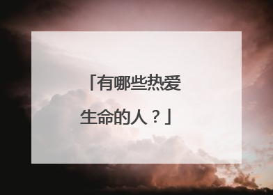 有哪些热爱生命的人?
