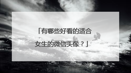 有哪些好看的适合女生的微信头像?