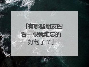 有哪些朋友圈看一眼就难忘的好句子？