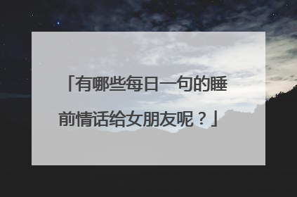 有哪些每日一句的睡前情话给女朋友呢?