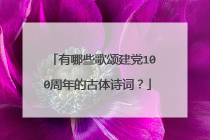 有哪些歌颂建党100周年的古体诗词?