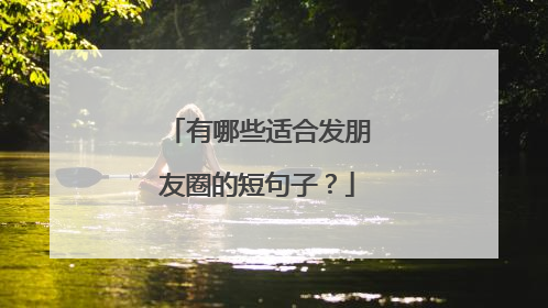 有哪些适合发朋友圈的短句子?
