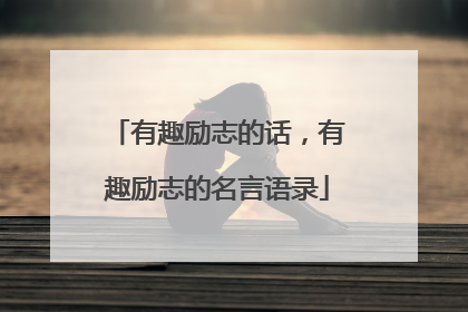 有趣励志的话,有趣励志的名言语录