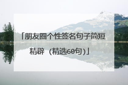 朋友圈个性签名句子简短精辟 (精选60句)