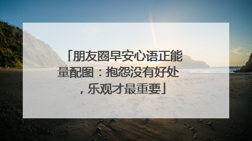 朋友圈早安心语正能量配图:抱怨没有好处,乐观才最重要