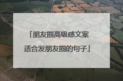 朋友圈高级感文案 适合发朋友圈的句子